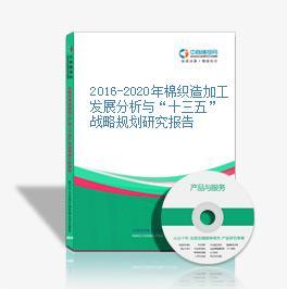 2016-2020年棉织造加工发展分析与“十三五”战略规划研究报告